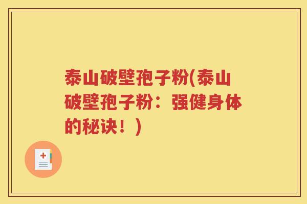 泰山破壁孢子粉(泰山破壁孢子粉：强健身体的秘诀！)