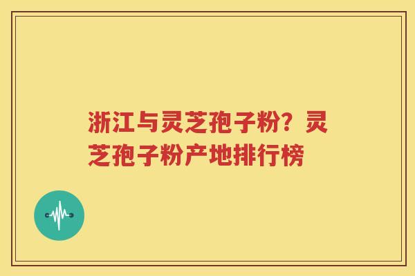 浙江与灵芝孢子粉？灵芝孢子粉产地排行榜