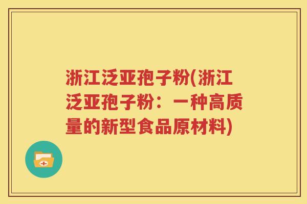 浙江泛亚孢子粉(浙江泛亚孢子粉：一种高质量的新型食品原材料)