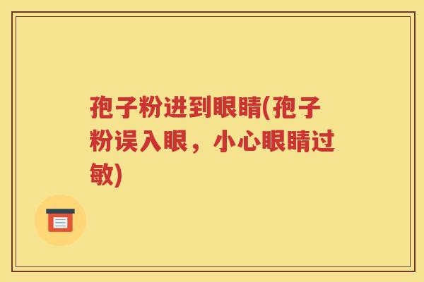 孢子粉进到眼睛(孢子粉误入眼，小心眼睛过敏)