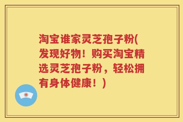 淘宝谁家灵芝孢子粉(发现好物！购买淘宝精选灵芝孢子粉，轻松拥有身体健康！)