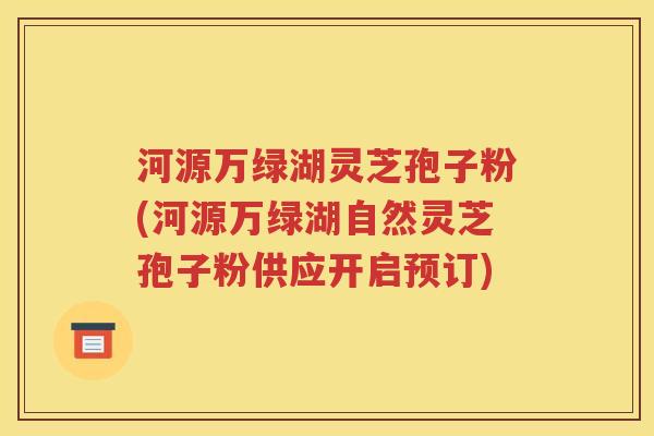 河源万绿湖灵芝孢子粉(河源万绿湖自然灵芝孢子粉供应开启预订)