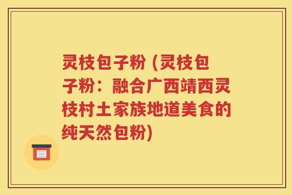 灵枝包子粉 (灵枝包子粉：融合广西靖西灵枝村土家族地道美食的纯天然包粉)