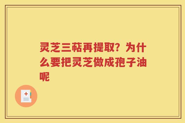 灵芝三萜再提取？为什么要把灵芝做成孢子油呢