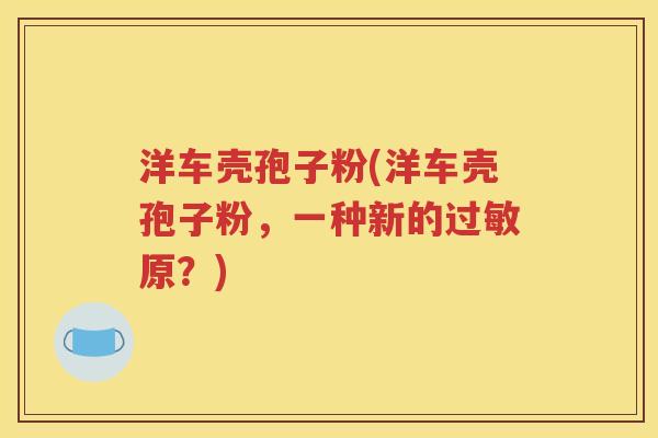 洋车壳孢子粉(洋车壳孢子粉，一种新的过敏原？)