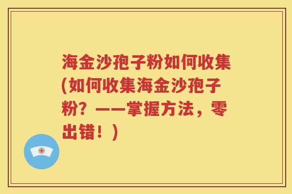 海金沙孢子粉如何收集(如何收集海金沙孢子粉？——掌握方法，零出错！)