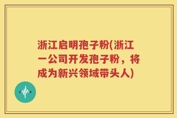 浙江启明孢子粉(浙江一公司开发孢子粉，将成为新兴领域带头人)