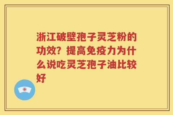 浙江破壁孢子灵芝粉的功效？提高免疫力为什么说吃灵芝孢子油比较好