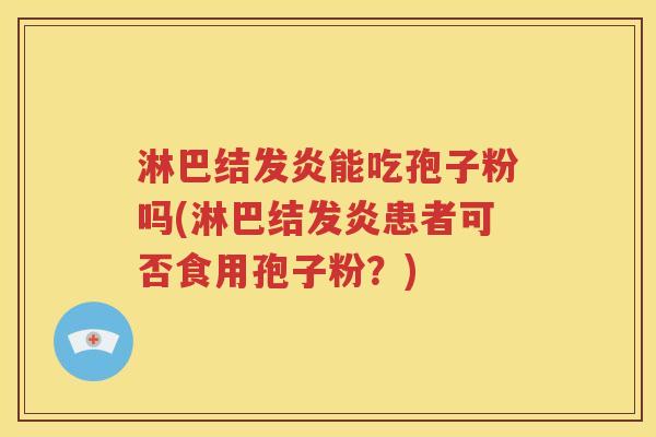 淋巴结发炎能吃孢子粉吗(淋巴结发炎患者可否食用孢子粉？)