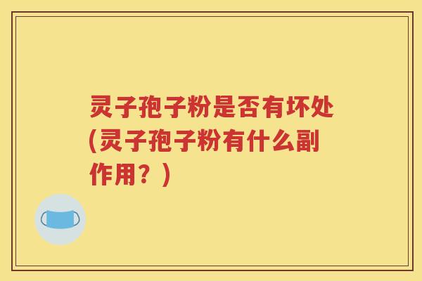 灵子孢子粉是否有坏处(灵子孢子粉有什么副作用？)