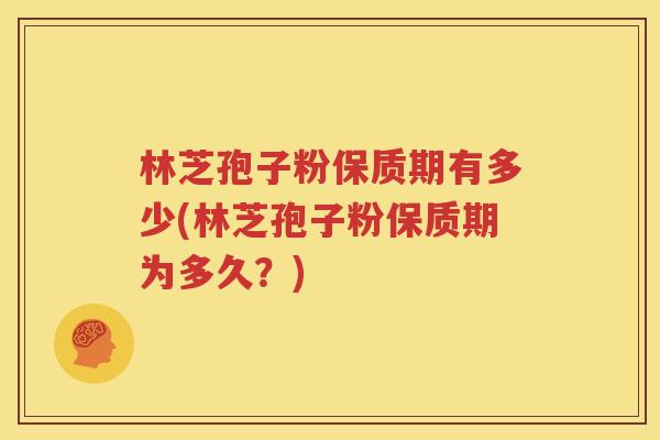 林芝孢子粉保质期有多少(林芝孢子粉保质期为多久？)