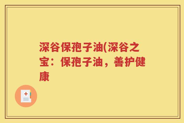 深谷保孢子油(深谷之宝：保孢子油，善护健康