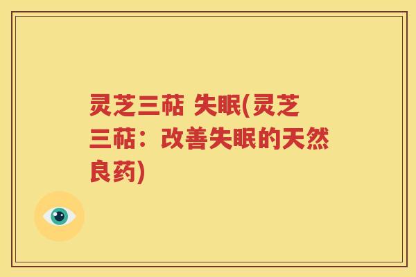 灵芝三萜 失眠(灵芝三萜：改善失眠的天然良药)