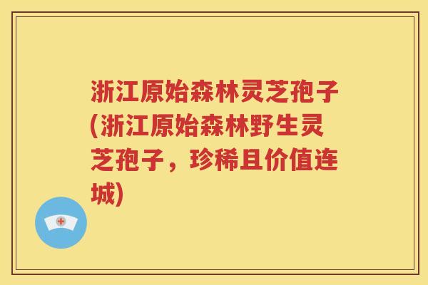 浙江原始森林灵芝孢子(浙江原始森林野生灵芝孢子，珍稀且价值连城)