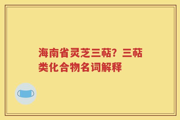 海南省灵芝三萜？三萜类化合物名词解释