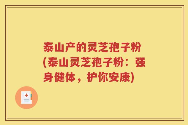 泰山产的灵芝孢子粉 (泰山灵芝孢子粉：强身健体，护你安康)
