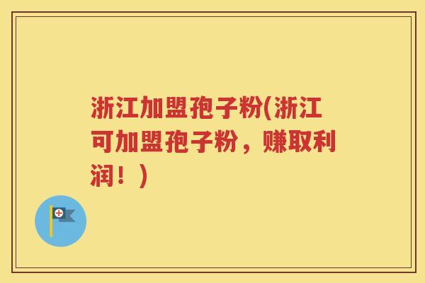 浙江加盟孢子粉(浙江可加盟孢子粉，赚取利润！)