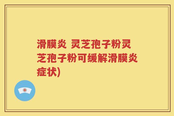 滑膜炎 灵芝孢子粉灵芝孢子粉可缓解滑膜炎症状)