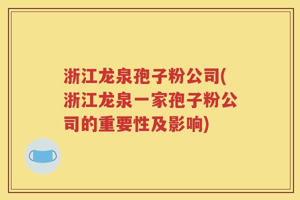 浙江龙泉孢子粉公司(浙江龙泉一家孢子粉公司的重要性及影响)
