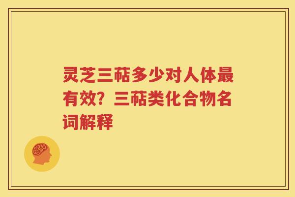 灵芝三萜多少对人体最有效？三萜类化合物名词解释