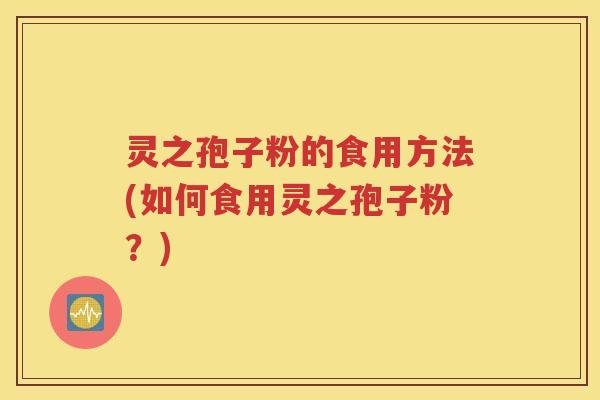 灵之孢子粉的食用方法(如何食用灵之孢子粉？)