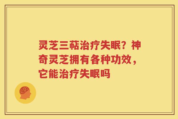 灵芝三萜治疗失眠？神奇灵芝拥有各种功效，它能治疗失眠吗