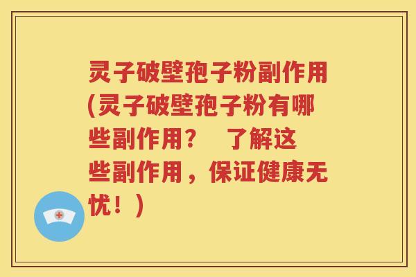 灵子破壁孢子粉副作用(灵子破壁孢子粉有哪些副作用？  了解这些副作用，保证健康无忧！)