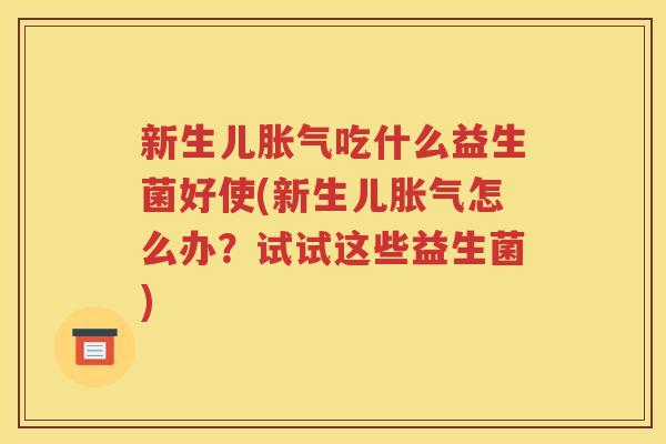 新生儿胀气吃什么益生菌好使(新生儿胀气怎么办？试试这些益生菌)