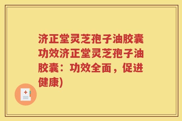济正堂灵芝孢子油胶囊功效济正堂灵芝孢子油胶囊：功效全面，促进健康)