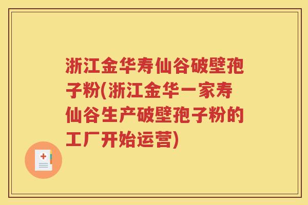 浙江金华寿仙谷破壁孢子粉(浙江金华一家寿仙谷生产破壁孢子粉的工厂开始运营)