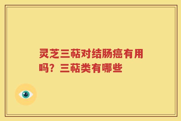 灵芝三萜对结肠癌有用吗？三萜类有哪些