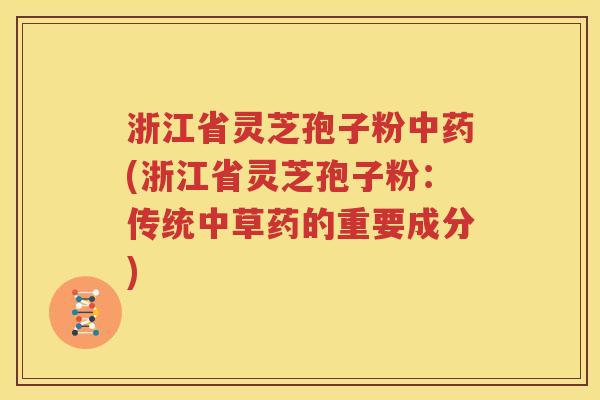 浙江省灵芝孢子粉中药(浙江省灵芝孢子粉：传统中草药的重要成分)