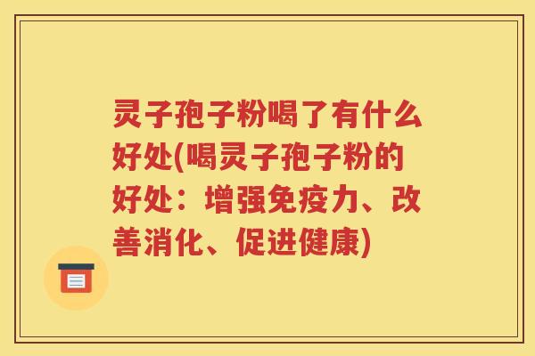 灵子孢子粉喝了有什么好处(喝灵子孢子粉的好处：增强免疫力、改善消化、促进健康)