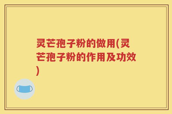 灵芒孢子粉的做用(灵芒孢子粉的作用及功效)