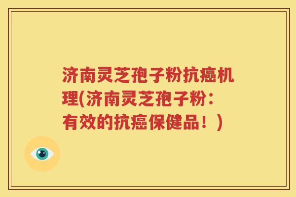 济南灵芝孢子粉抗癌机理(济南灵芝孢子粉：有效的抗癌保健品！)