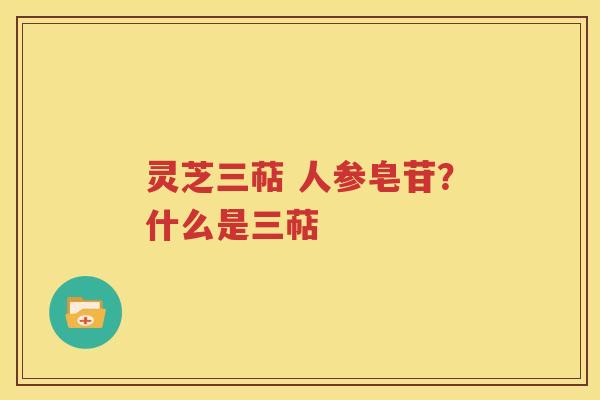 灵芝三萜 人参皂苷？什么是三萜