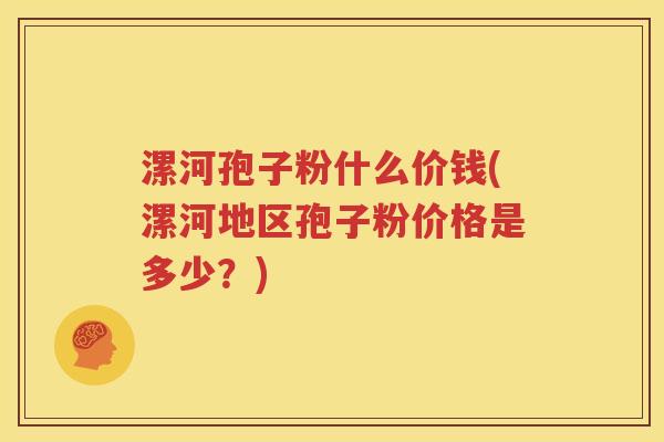 漯河孢子粉什么价钱(漯河地区孢子粉价格是多少？)