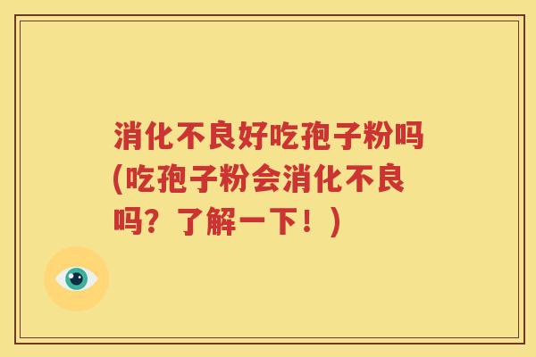 消化不良好吃孢子粉吗(吃孢子粉会消化不良吗？了解一下！)