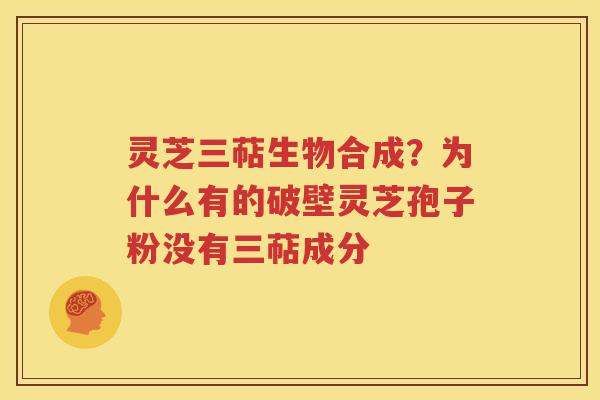 灵芝三萜生物合成？为什么有的破壁灵芝孢子粉没有三萜成分