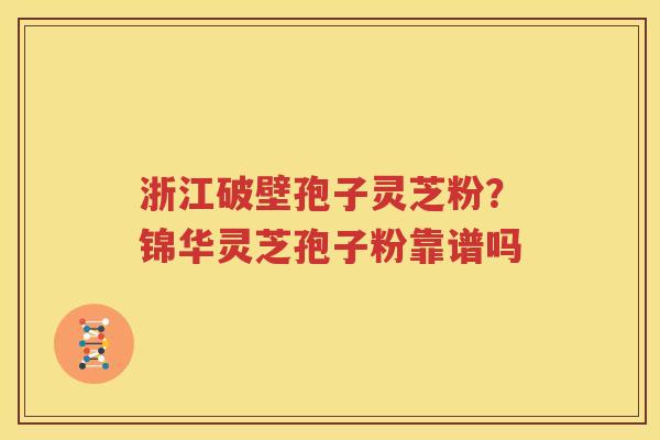 浙江破壁孢子灵芝粉？锦华灵芝孢子粉靠谱吗