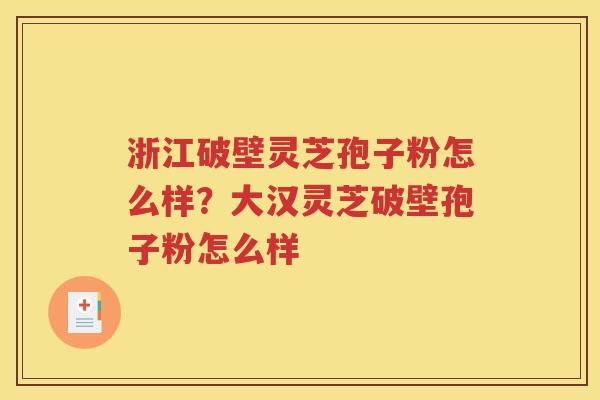 浙江破壁灵芝孢子粉怎么样？大汉灵芝破壁孢子粉怎么样