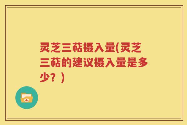灵芝三萜摄入量(灵芝三萜的建议摄入量是多少？)