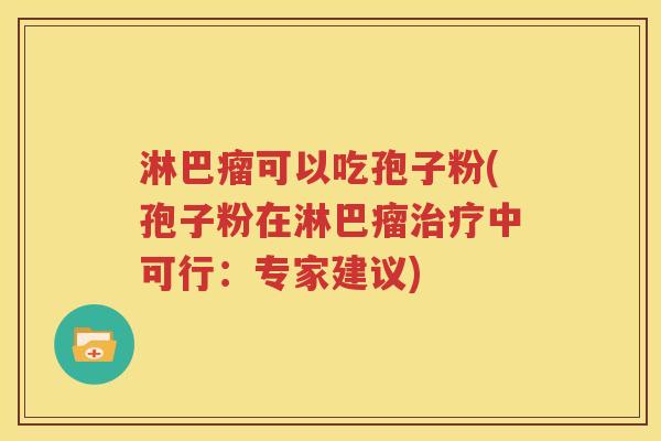 淋巴瘤可以吃孢子粉(孢子粉在淋巴瘤治疗中可行：专家建议)