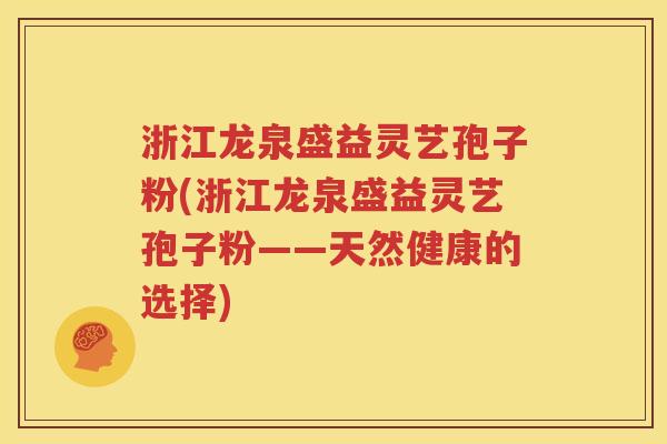 浙江龙泉盛益灵艺孢子粉(浙江龙泉盛益灵艺孢子粉——天然健康的选择)