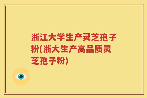 浙江大学生产灵芝孢子粉(浙大生产高品质灵芝孢子粉)
