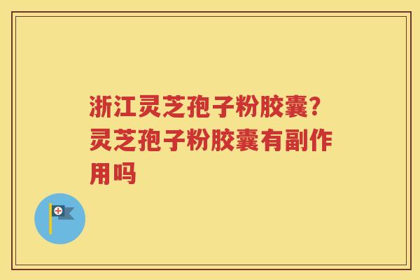 浙江灵芝孢子粉胶囊？灵芝孢子粉胶囊有副作用吗