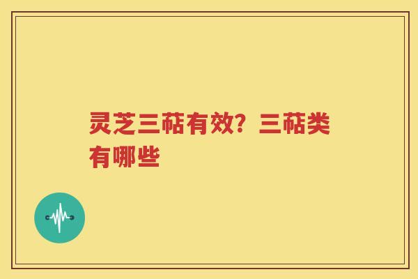 灵芝三萜有效？三萜类有哪些