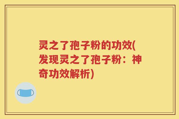 灵之了孢子粉的功效(发现灵之了孢子粉：神奇功效解析)