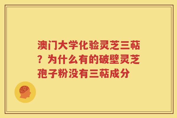 澳门大学化验灵芝三萜？为什么有的破壁灵芝孢子粉没有三萜成分