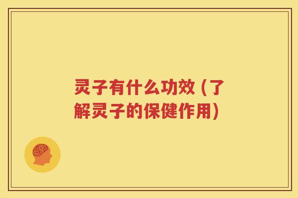 灵子有什么功效 (了解灵子的保健作用)